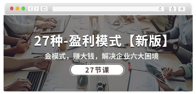 27种盈利模式【新版】会模式,赚大钱,解决企业六大困境 (27节课)-第一资源库