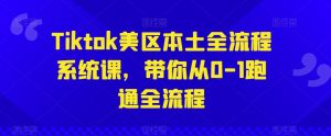 Tiktok美区本土全流程系统课,带你从0-1跑通全流程-第一资源库