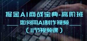 掘金AI商战宝典-高阶班:如何用AI制作视频(11节视频课)-第一资源库