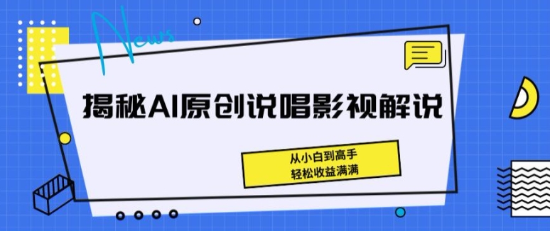 揭秘AI原创说唱影视解说,从小白到高手,轻松收益满满【揭秘】-第一资源库
