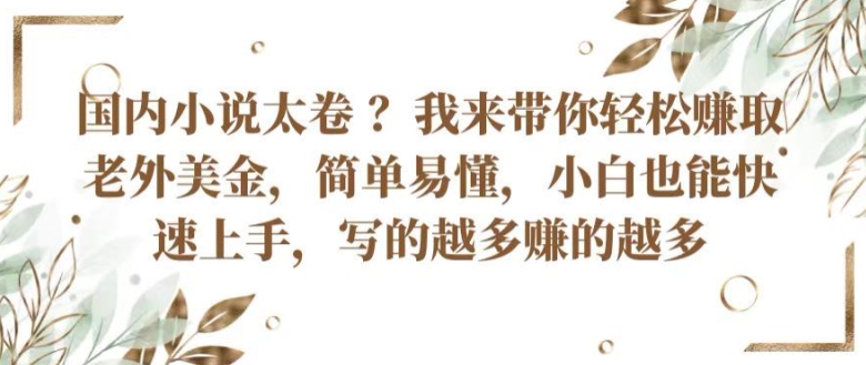 国内小说太卷 ?带你轻松赚取老外美金,简单易懂,小白也能快速上手,写的越多赚的越多【揭秘】-第一资源库