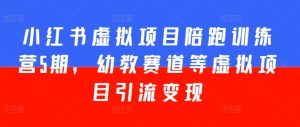 小红书虚拟项目陪跑训练营5期,幼教赛道等虚拟项目引流变现-第一资源库