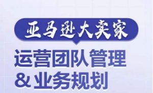 亚马逊大卖家-运营团队管理&业务规划,为你揭秘如何打造超强实力的运营团队-第一资源库