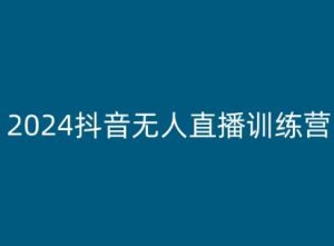 2024抖音无人直播训练营，多种无人直播玩法全解析-第一资源库