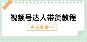 视频号达人带货教程：达人剧情打法(长期)+达人带货广告(短期)-第一资源库