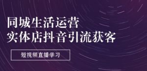 同城生活运营-实体店抖音引流获客:短视频直播学习(9节课)-第一资源库