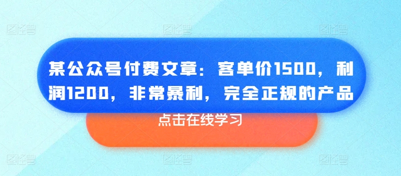 某公众号付费文章:客单价1500,利润1200,非常暴利,完全正规的产品-第一资源库
