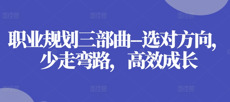 职业规划三部曲–选对方向,少走弯路,高效成长-第一资源库