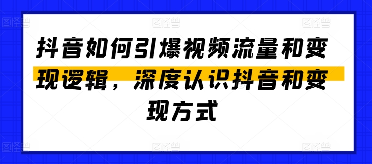 抖音如何引爆视频流量和变现逻辑，深度认识抖音和变现方式-第一资源库