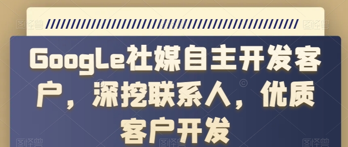 Google社媒自主开发客户，深挖联系人，优质客户开发-第一资源库