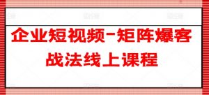企业短视频-矩阵爆客战法线上课程-第一资源库