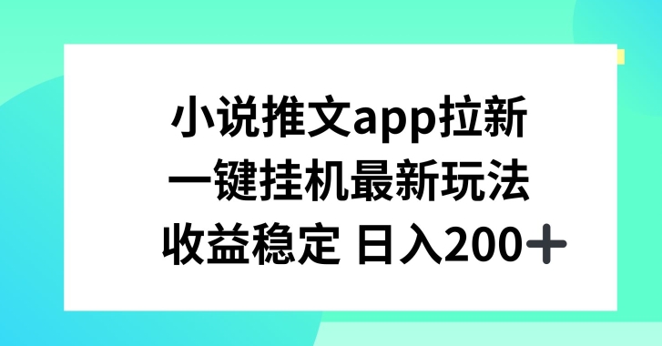 小说推文APP拉新，一键挂JI新玩法，收益稳定日入200+【揭秘】-第一资源库
