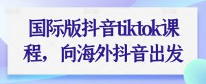 国际版抖音tiktok课程,向海外抖音出发-第一资源库