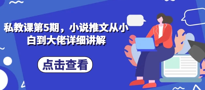 私教课第5期,小说推文从小白到大佬详细讲解-第一资源库