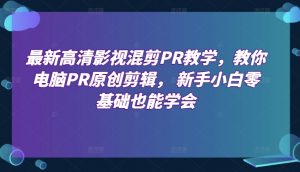最新高清影视混剪PR教学,教你电脑PR原创剪辑, 新手小白零基础也能学会-第一资源库