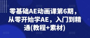 零基础AE动画课第6期，从零开始学AE，入门到精通(教程+素材)-第一资源库
