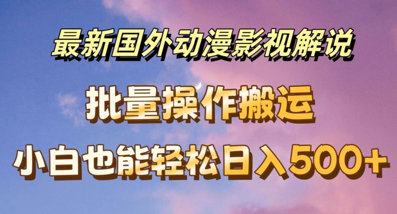 最新国外动漫影视解说,批量下载自动翻译,小白也能轻松日入500+【揭秘】-第一资源库