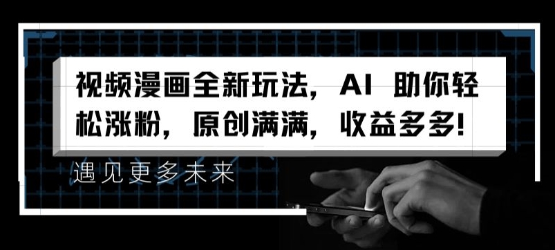 视频漫画全新玩法,AI 助你轻松涨粉,原创满满,收益多多【揭秘】-第一资源库