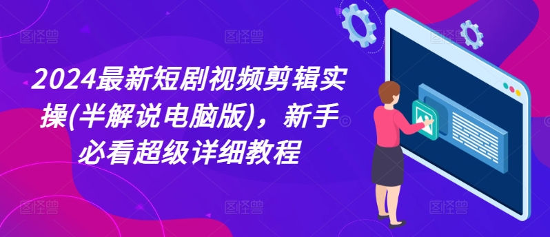 2024最新短剧视频剪辑实操(半解说电脑版),新手必看超级详细教程-第一资源库