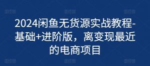 2024闲鱼无货源实战教程-基础+进阶版，离变现最近的电商项目-第一资源库
