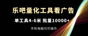 乐吧量化工具看广告,单工具4-6米,批量1w+,手机电脑均可操作【揭秘】-第一资源库