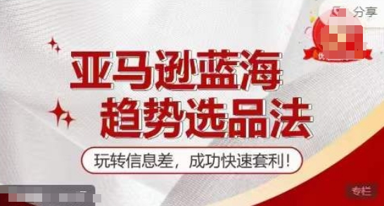 【训练营】亚马逊蓝海趋势选品法，玩转信息差，成功快速套利-第一资源库