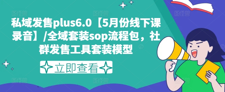 私域发售plus6.0【5月份线下课录音】/全域套装sop流程包,社群发售工具套装模型-第一资源库