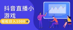 靠抖音直播小游戏，轻松日入1K+，需真人讲解，落地保姆级教【揭秘】-第一资源库