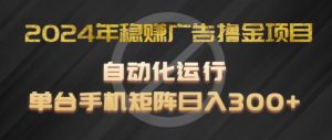 2024年稳赚广告撸金项目,全程自动化运行,单台手机就可以矩阵操作,日入300+【揭秘】-第一资源库