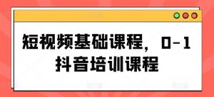 短视频基础课程,0-1抖音培训课程-第一资源库