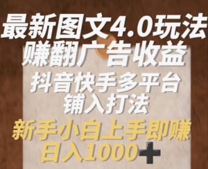 最新图文4.0玩法赚翻广告收益，抖音快手多平台铺入打法，新手小自上手即赚入1k【揭秘】-第一资源库