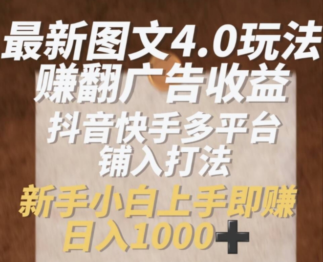最新图文4.0玩法赚翻广告收益，抖音快手多平台铺入打法，新手小自上手即赚入1k【揭秘】-第一资源库