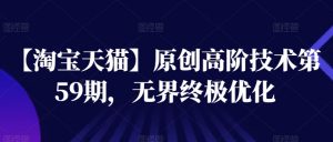 【淘宝天猫】原创高阶技术第59期,无界终极优化-第一资源库