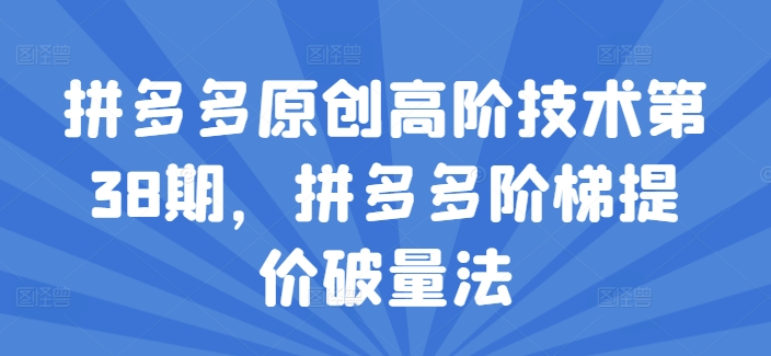 拼多多原创高阶技术第38期,拼多多阶梯提价破量法-第一资源库