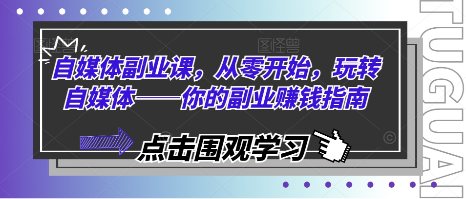 自媒体副业课,从零开始,玩转自媒体——你的副业赚钱指南-第一资源库