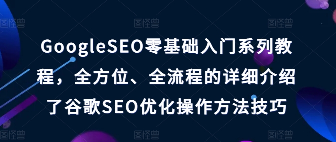 GoogleSEO零基础入门系列教程,全方位、全流程的详细介绍了谷歌SEO优化操作方法技巧-第一资源库