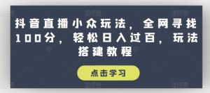 抖音直播小众玩法，全网寻找100分，轻松日入过百，玩法搭建教程【揭秘】-第一资源库