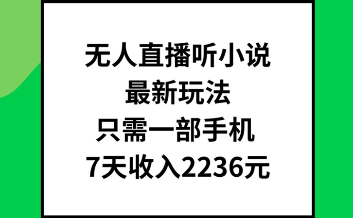 无人直播听小说最新玩法,只需一部手机,7天收入2236元【揭秘】-第一资源库