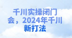 千川实操闭门会，2024年千川新打法-第一资源库