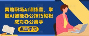 高效职场AI训练营,掌握AI智能办公技巧轻松成为办公高手,提升工作效率!-第一资源库