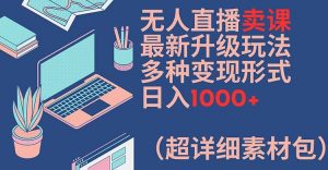 无人直播卖课最新升级玩法,多种变现形式,日入1000+(超详细素材包)【揭秘】-第一资源库