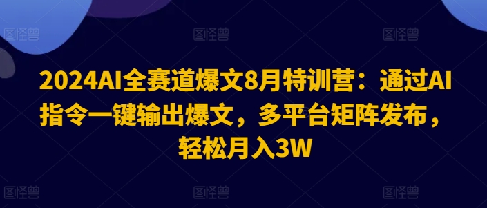 2024AI全赛道爆文8月特训营:通过AI指令一键输出爆文,多平台矩阵发布,轻松月入3W【揭秘】-第一资源库