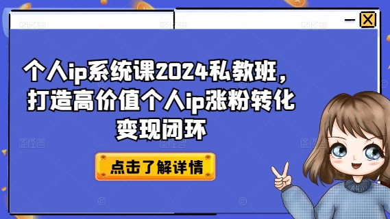 个人ip系统课2024私教班,打造高价值个人ip涨粉转化变现闭环-第一资源库