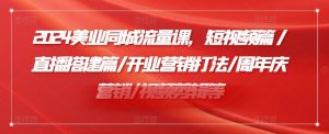 2024美业同城流量课，短视频篇 /直播搭建篇/开业营销打法/周年庆营销/视频剪辑等-第一资源库