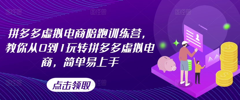 拼多多虚拟电商陪跑训练营,教你从0到1玩转拼多多虚拟电商,简单易上手(更新)-第一资源库