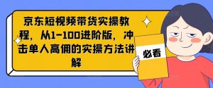 京东短视频带货实操教程，从1-100进阶版，冲击单人高佣的实操方法讲解-第一资源库