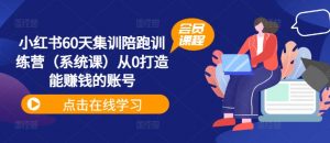小红书60天集训陪跑训练营（系统课）从0打造能赚钱的账号-第一资源库