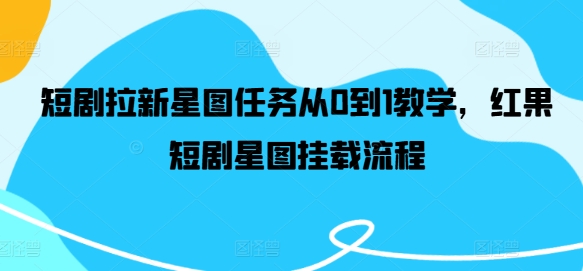 短剧拉新星图任务从0到1教学，红果短剧星图挂载流程-第一资源库
