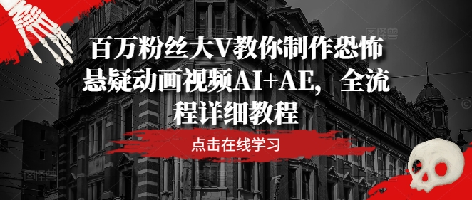 百万粉丝大V教你制作恐怖悬疑动画视频AI+AE,全流程详细教程-第一资源库