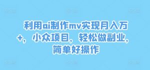 利用ai制作mv实现月入万+,小众项目,轻松做副业,简单好操作【揭秘】-第一资源库